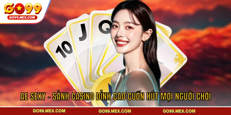 AE Sexy - Sảnh Casino Đỉnh Cao Cuốn Hút Mọi Người Chơi