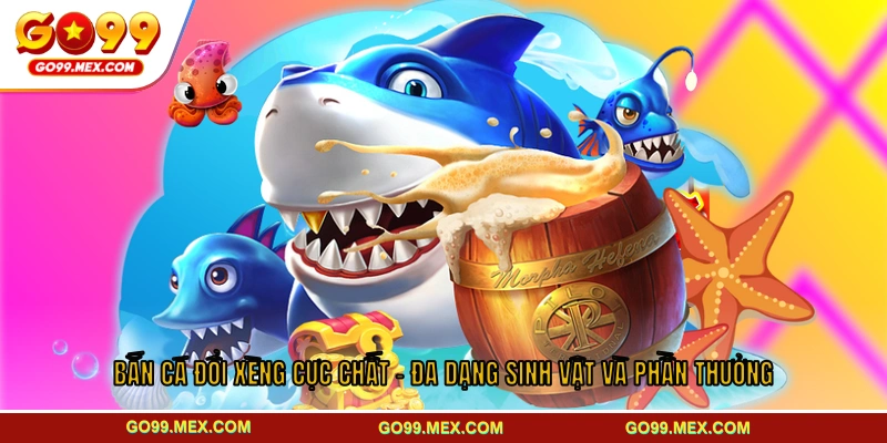 Bắn cá đổi xèng cực chất - đa dạng sinh vật và phần thưởng