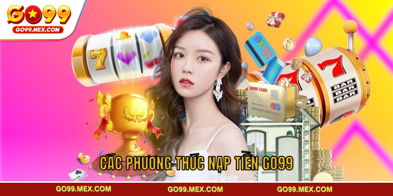 Các phương thức nạp tiền GO99 được ưa chuộng