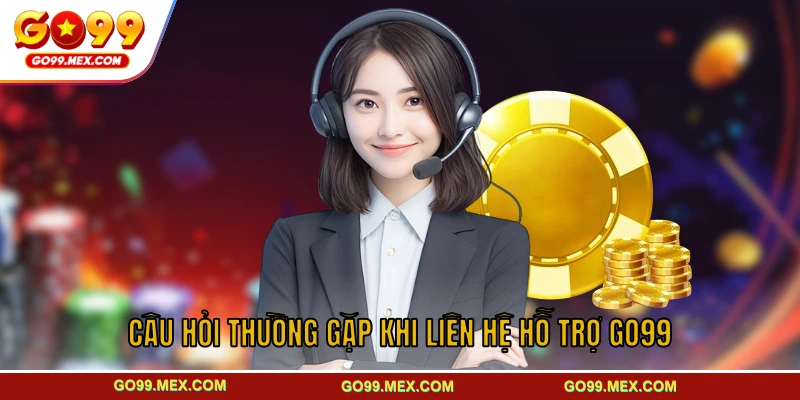 Câu hỏi thường gặp khi liên hệ hỗ trợ GO99