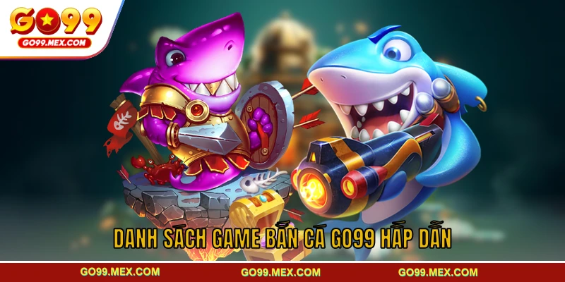 Danh sách game bắn cá GO99 hấp dẫn