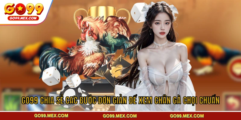 GO99 chia sẻ các bước đơn giản để xem chân gà chọi chuẩn