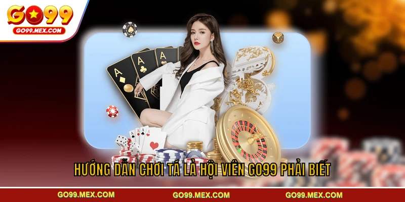 Hướng dẫn chơi tá lả hội viên GO99 phải biết