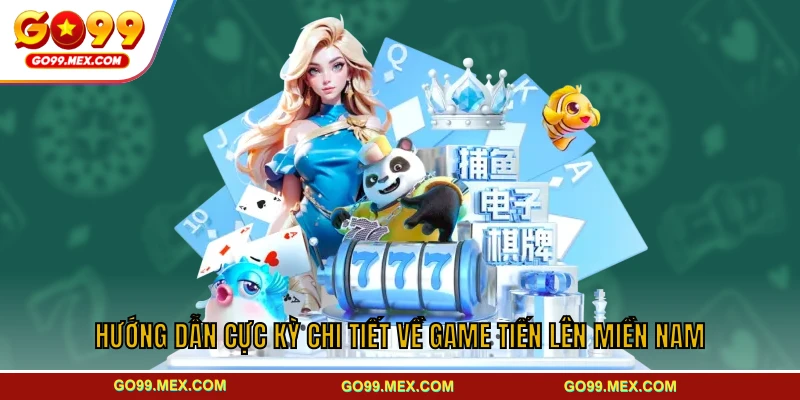 Hướng dẫn cực kỳ chi tiết về game tiến lên miền Nam