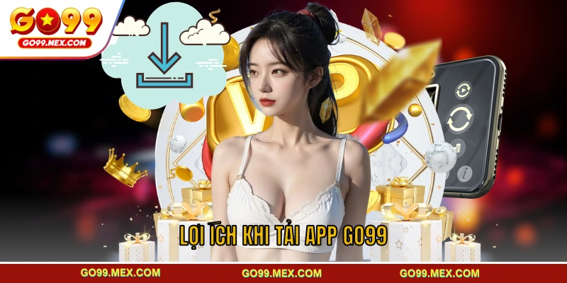 Lợi ích khi tải app GO99 dành cho hội viên mới
