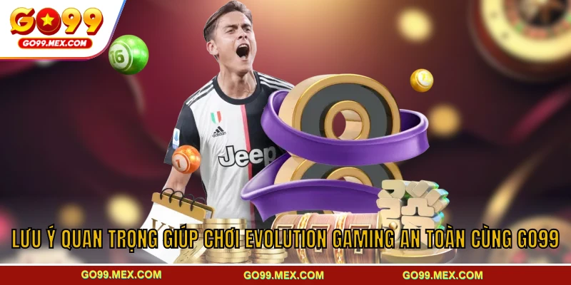 Lưu ý quan trọng giúp chơi Evolution Gaming an toàn cùng GO99
