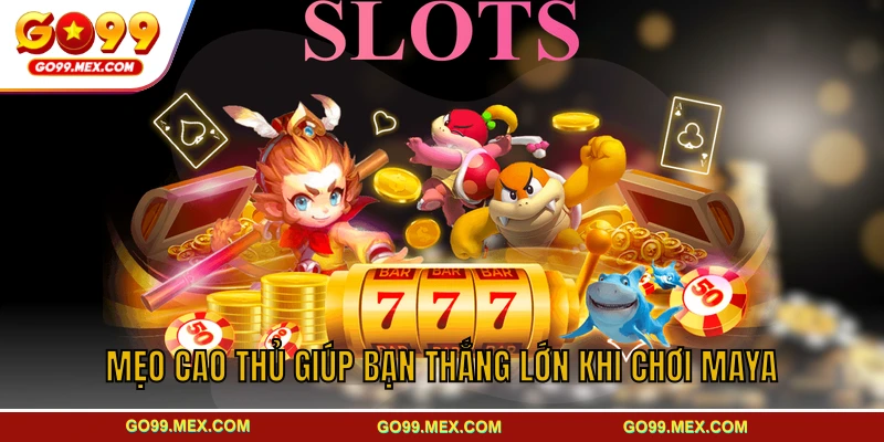 Mẹo cao thủ giúp bạn thắng lớn khi chơi Maya