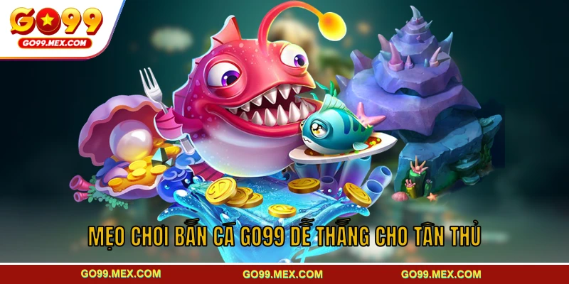 Mẹo chơi bắn cá GO99 dễ thắng cho tân thủ
