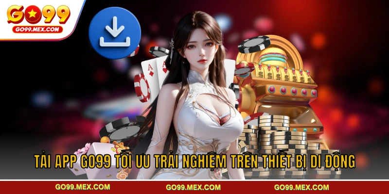 Tải App GO99 Tối Ưu Trải Nghiệm Trên Thiết Bị Di Động